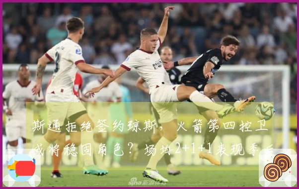 斯通拒绝签约琼斯，火箭第四控卫或将稳固角色？场均2+1+1表现季后赛可期