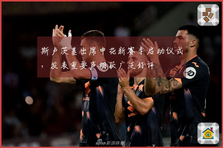 斯卢茨基出席申花新赛季启动仪式，发表重要声明获广泛好评