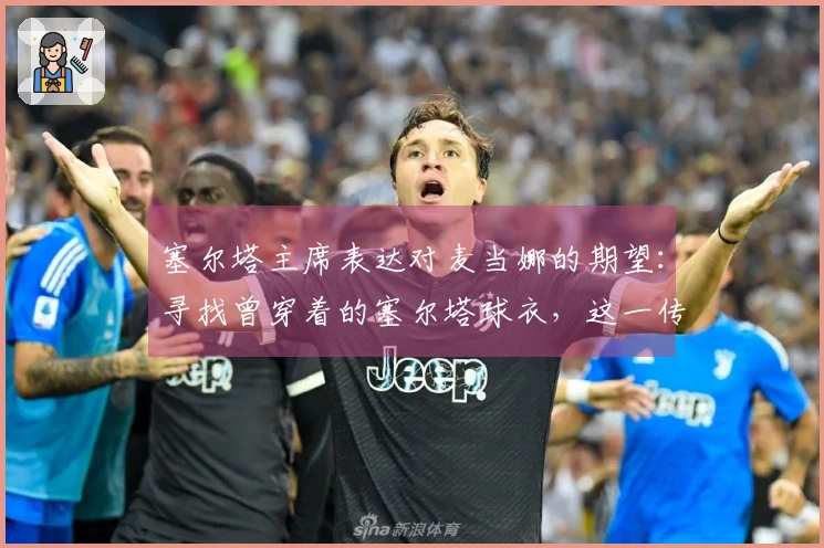 塞尔塔主席表达对麦当娜的期望:寻找曾穿着的塞尔塔球衣,这一传奇时刻