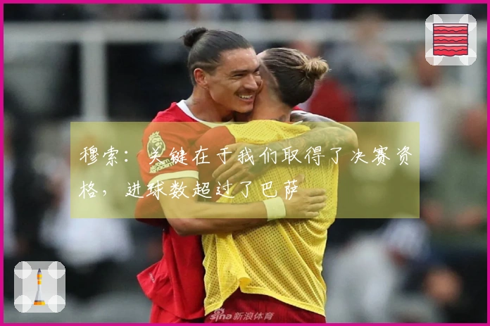 穆索：关键在于我们取得了决赛资格，进球数超过了巴萨