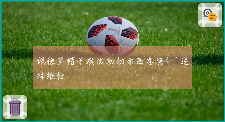 佩德罗帽子戏法助切尔西客场4-1逆转维拉