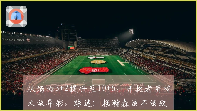 从场均3+2提升至10+6，开拓者弃将大放异彩，球迷：杨瀚森该不该效仿？