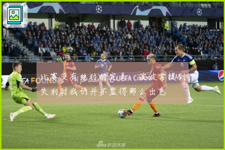 比赛没有绝对的完美，波波常提到失利时我们并不显得那么出色