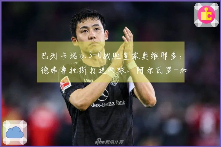 巴列卡诺以3-0战胜皇家奥维耶多，德弗鲁托斯打进两球，阿尔瓦罗-加西亚再添一分。