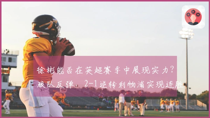 徐彬能否在英超赛季中展现实力？狼队反弹，2-1逆转利物浦实现连胜