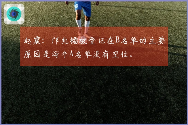 赵震：邝兆镭被登记在B名单的主要原因是海牛A名单没有空位。