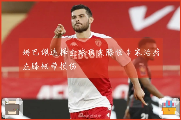 姆巴佩选择全球顶尖膝伤专家治疗左膝韧带损伤