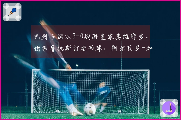 巴列卡诺以3-0战胜皇家奥维耶多，德弗鲁托斯打进两球，阿尔瓦罗-加西亚再添一分。