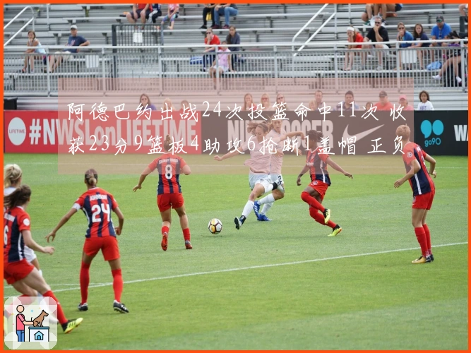阿德巴约出战24次投篮命中11次 收获23分9篮板4助攻6抢断1盖帽 正负值最高+22