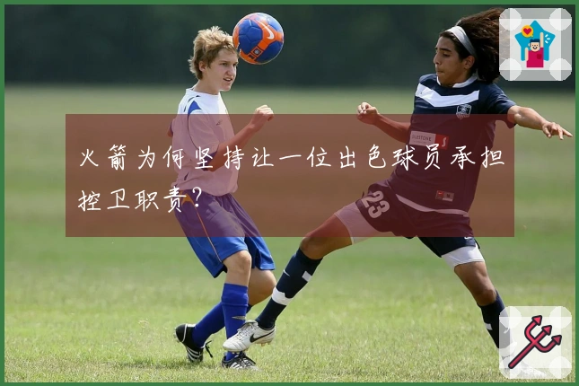 火箭为何坚持让一位出色球员承担控卫职责?