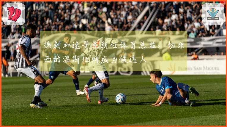 热刺加速寻觅新任体育总监，切尔西的温斯坦利成为候选人