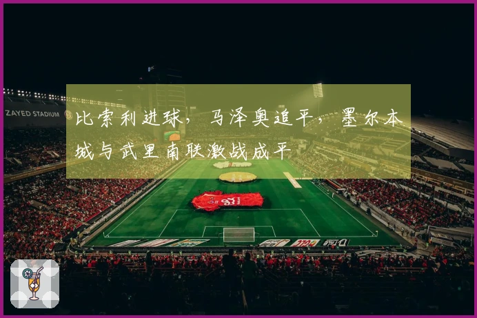 比索利进球，马泽奥追平，墨尔本城与武里南联激战成平