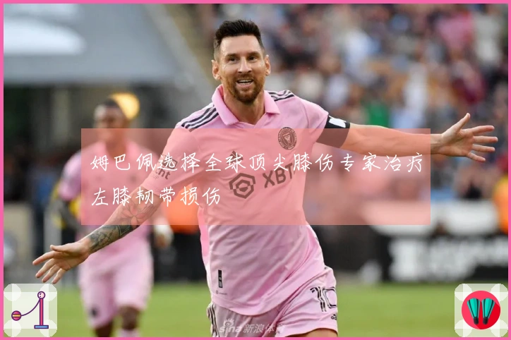 姆巴佩选择全球顶尖膝伤专家治疗左膝韧带损伤