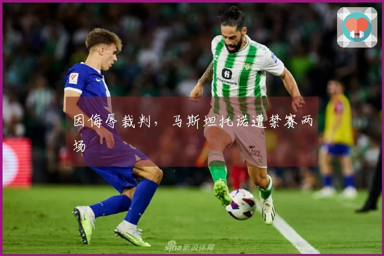 因侮辱裁判，马斯坦托诺遭禁赛两场