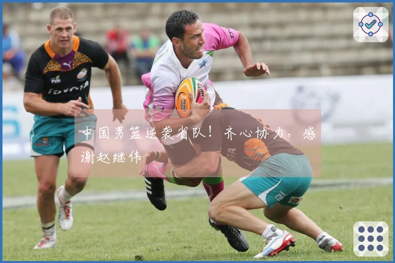 中国男篮逆袭省队！齐心协力，感谢赵继伟